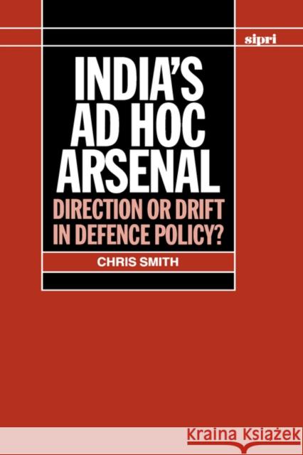 India's Ad Hoc Arsenal: Direction or Drift in Defence Policy? Smith, Chris 9780198291688