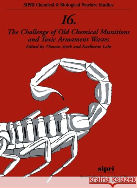 The Challenge of Old Chemical Munitions and Toxic Armament Wastes Thomas Stock Karlheinz Lohs Stock 9780198291909