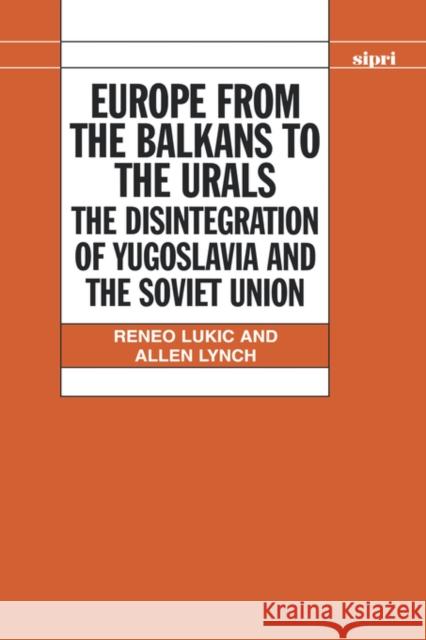 Europe from the Balkans to the Urals: The Disintegration of Yugoslavia and the Soviet Union Lukic, Reneo 9780198292005 SIPRI Publication