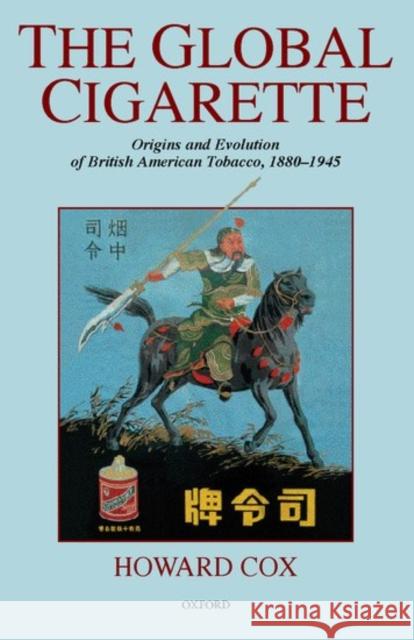 The Global Cigarette: Origins and Evolution of British American Tobacco, 1880-1945 Cox, Howard 9780198292210 0