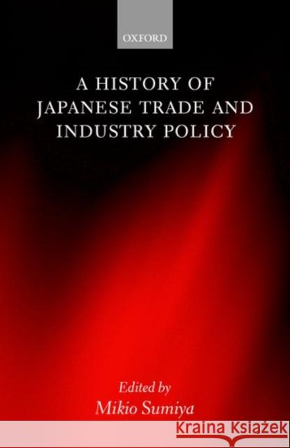 A History of Japanese Trade and Industry Policy Mikio Sumiya Mikio Sumiya 9780198292517 Oxford University Press
