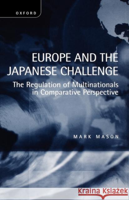 Europe and the Japanese Challenge: The Regulation of Multinationals in Comparative Perspective Mason, Mark 9780198292647 OXFORD UNIVERSITY PRESS