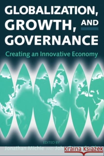 Globalization, Growth, and Governance: Creating an Innovative Economy Michie, Jonathan 9780198293446 Oxford University Press