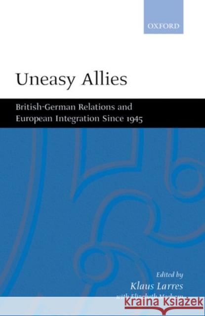 Uneasy Allies: British-German Relations and European Integration Since 1945 Larres, Klaus 9780198293835 Oxford University Press, USA