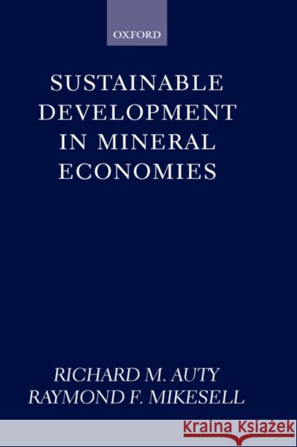 Sustainable Development in Mineral Economies Richard Auty Raymond F. Mikesell Raymond Frech Mikesell 9780198294870