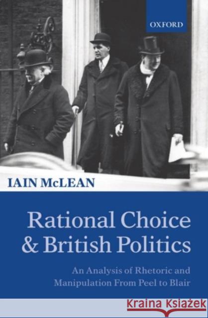 Rational Choice and British Politics: An Analysis of Rhetoric and Manipulation from Peel to Blair McLean, Iain 9780198295297