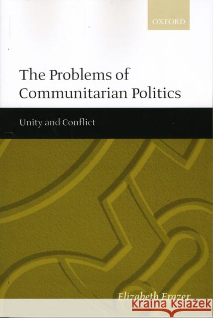 The Problems of Communitarian Politics: Unity and Conflict Frazer, Elizabeth 9780198295648