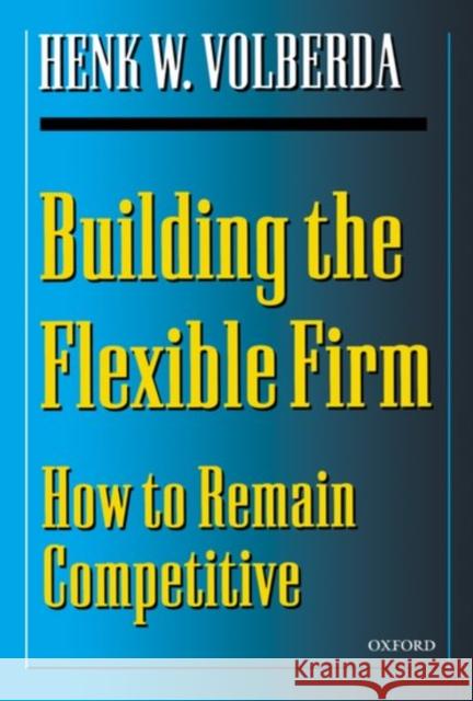 Building the Flexible Firm: How to Remain Competitive Volberda, Henk W. 9780198295952 Oxford University Press