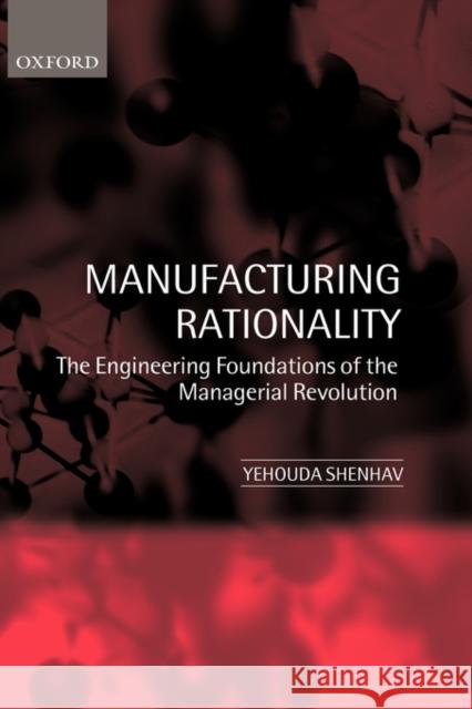 Manufacturing Rationality: The Engineering Foundations of the Managerial Revolution Shenhav, Yehouda 9780198296300 OXFORD UNIVERSITY PRESS