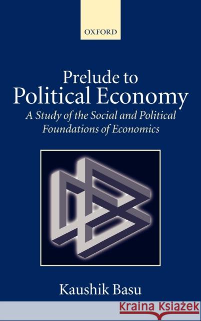 Prelude to Political Economy : A Study of the Social and Political Foundations of Economics Kaushik Basu 9780198296713