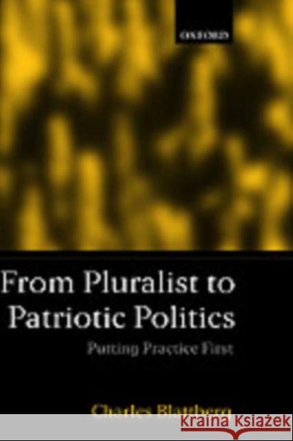 From Pluralist to Patriotic Politics: Putting Practice First Blattberg, Charles 9780198296881 Oxford University Press, USA