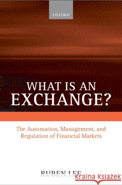 What Is an Exchange?: The Automation, Management, and Regulation of Financial Markets Lee, Ruben 9780198297048 Oxford University Press
