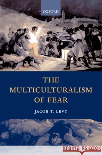 The Multiculturalism of Fear Jacob T. Levy 9780198297123 Oxford University Press