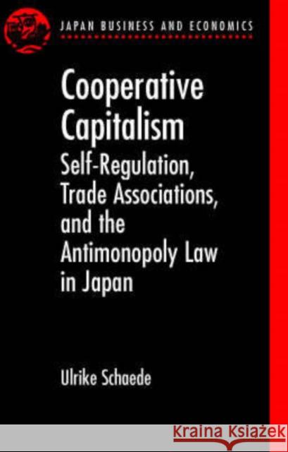 Cooperative Capitalism: Self-Regulation, Trade Associations, and the Antimonopoly Law in Japan Schaede, Ulrike 9780198297185