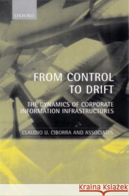 From Control to Drift: The Dynamics of Corporate Information Infrastructures Ciborra, Claudio U. 9780198297345 OXFORD UNIVERSITY PRESS