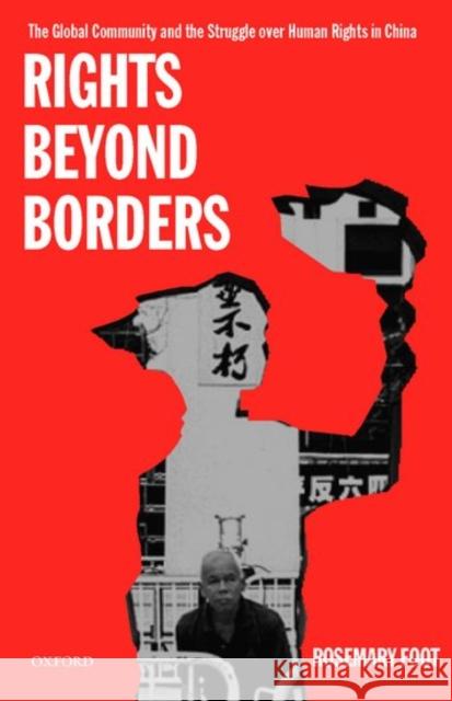 Rights Beyond Borders: The Global Community and the Struggle Over Human Rights in China Foot, Rosemary 9780198297765 0