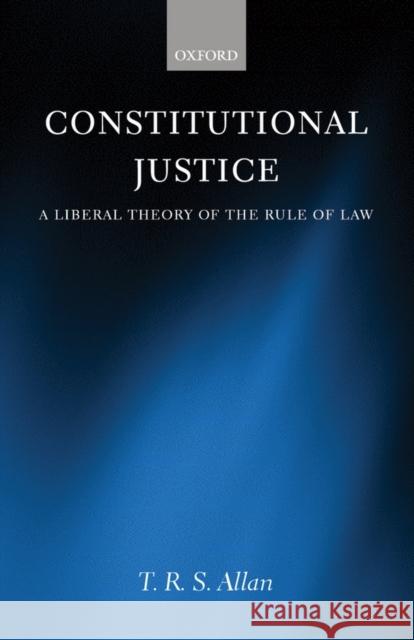 Constitutional Justice: A Liberal Theory of the Rule of Law Allan, T. R. S. 9780198298304 Oxford University Press