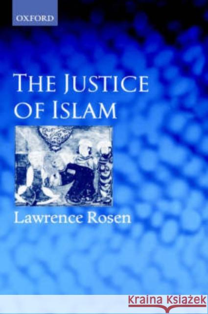 The Justice of Islam : Comparative Perspectives on Islamic Law and Society Lawrence Rosen 9780198298847 OXFORD UNIVERSITY PRESS