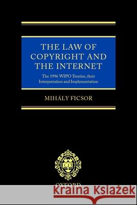 The Law of Copyright and the Internet: The 1996 Wipo Treaties, Their Interpretation and Implementation Mihaly Ficsor 9780198299011 Oxford University Press