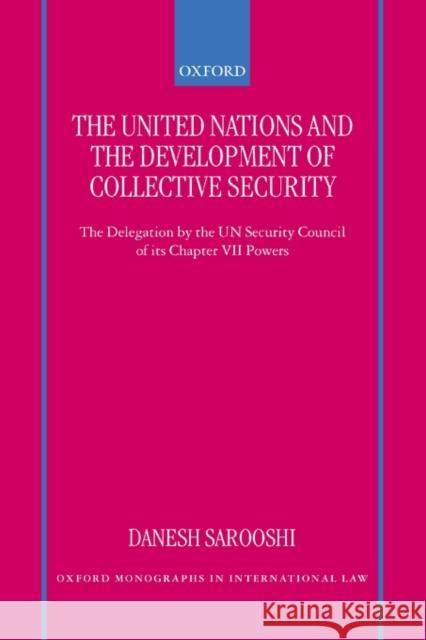 The United Nations and the Development of Collective Security: The Delegation by the Un Security Council of Its Chapter VII Powers Sarooshi, Danesh 9780198299349 Oxford University Press, USA