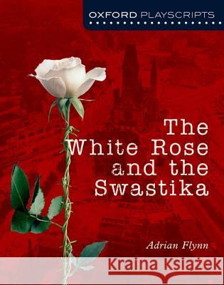 Oxford Playscripts: The White Rose and the Swastika Adrian Flynn 9780198321026 Oxford University Press