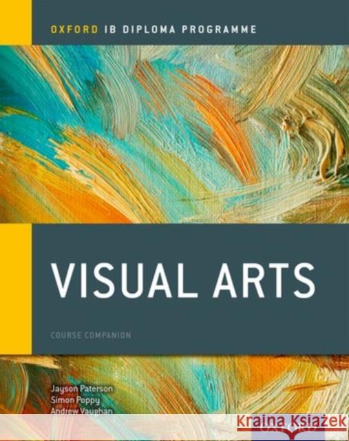Ib Visual Arts Course Book: Oxford Ib Diploma Programme Jayson Paterson Simon Poppy Andrew Vaughan 9780198377917 Oxford University Press