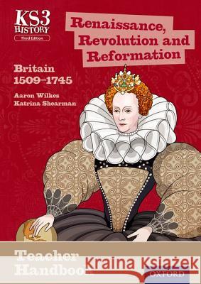 Key Stage 3 History by Aaron Wilkes: Renaissance, Revolution and Reformation: Britain 1509-1745 Teacher Handbook Aaron Wilkes, Katrina Shearman 9780198393245 Oxford University Press