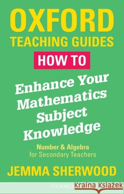 How To Enhance Your Mathematics Subject Knowledge: Number and Algebra for Secondary Teachers Jemma Sherwood   9780198423263 Oxford University Press