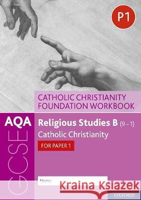 AQA GCSE Religious Studies B (9-1): Catholic Christianity Foundation Workbook: Catholic Christianity for Paper 1 Ann Clucas Peter Smith  9780198444961 Oxford University Press