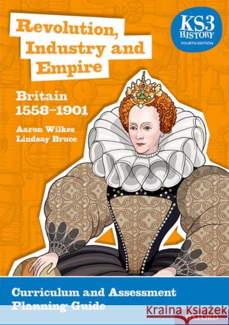 KS3 History 4th Edition: Revolution, Industry and Empire: Britain 1558-1901 Curriculum and Assessment Planning Guide Aaron Wilkes Lindsay Bruce  9780198494683 Oxford University Press