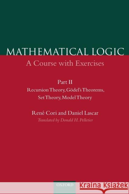 Mathematical Logic: A Course with Exercises Part II: Recursion Theory, Gödel's Theorems, Set Theory, Model Theory Cori, René 9780198500506 OXFORD UNIVERSITY PRESS