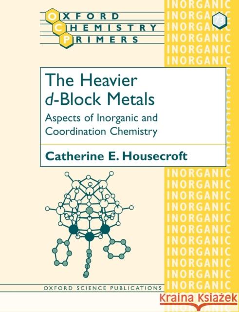 The Heavier D-Block Metals: Aspects of Inorganic and Coordination Chemistry Housecroft, Catherine E. 9780198501039