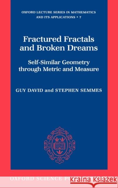 Fractured Fractals and Broken Dreams: Self-Similar Geometry Through Metric and Measure David, Guy 9780198501664 Oxford University Press, USA