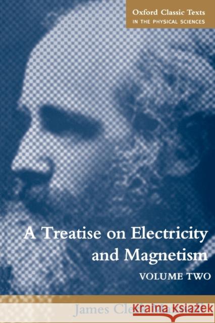 A Treatise on Electricity and Magnetism: Volume 2 Maxwell, James Clerk 9780198503743 Oxford University Press
