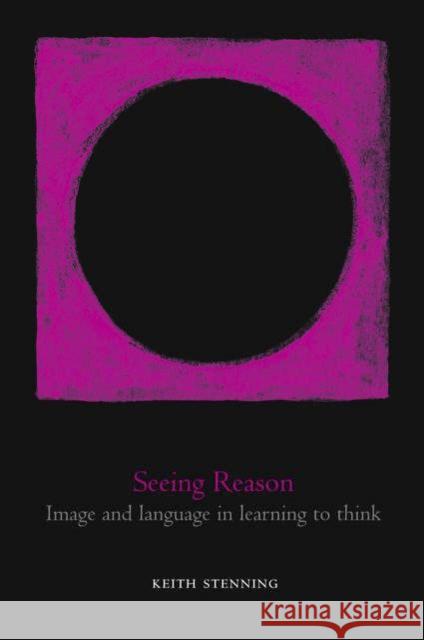 Seeing Reason: Image and Language in Learning to Think Stenning, Keith 9780198507741 OXFORD UNIVERSITY PRESS