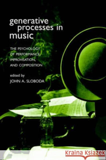 Generative Processes in Music: The Psychology of Performance, Improvisation, and Composition Sloboda, John A. 9780198508465 0