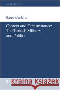 Context and Circumstance: The Turkish Military and Politics Jenkins, Gareth 9780198509714 Routledge