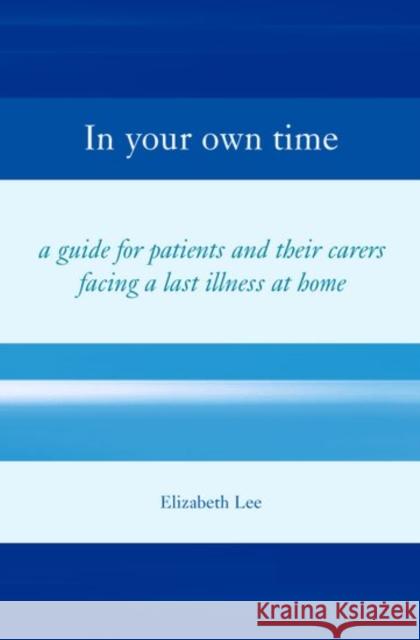 In Your Own Time : A guide for patients and their carers facing a last illness at home Elizabeth Lee Elizabeth Lee 9780198509752 Oxford University Press, USA