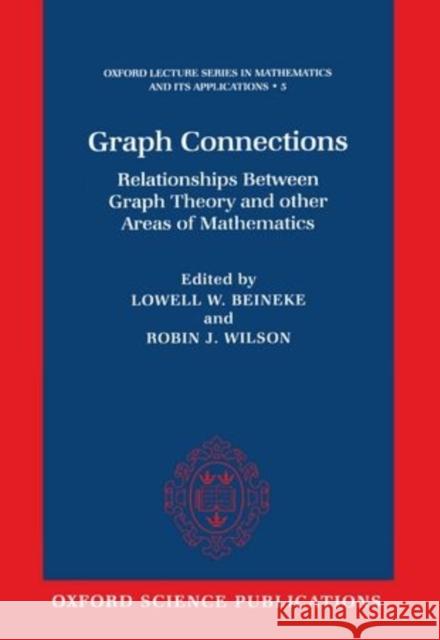 Graph Connections: Relationships Between Graph Theory and Other Areas of Mathematics Lowell Wayne Beineke Robin James Wilson 9780198514978