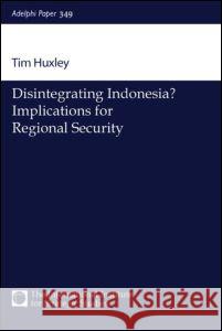 Disintegrating Indonesia?: Implications for Regional Security Huxley, Tim 9780198516682 Taylor & Francis