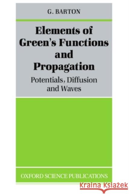 Elements of Green's Functions and Propagation: Potentials, Diffusion, and Waves Barton, G. 9780198519980 0