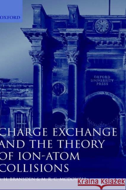 Charge Exchange and the Theory of Ion-Atom Collisions Brian Harold Bransden M. R. C. McDowell B. H. Bransden 9780198520207 Oxford University Press, USA