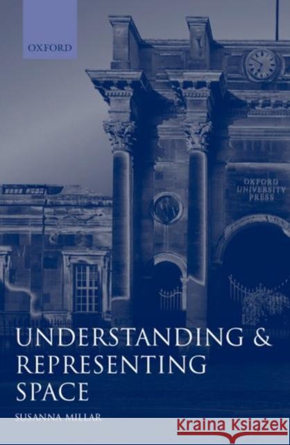 Understanding and Representing Space : Theory and Evidence from Studies with Blind and Sighted Children Susanna Millar 9780198521426 Oxford University Press, USA