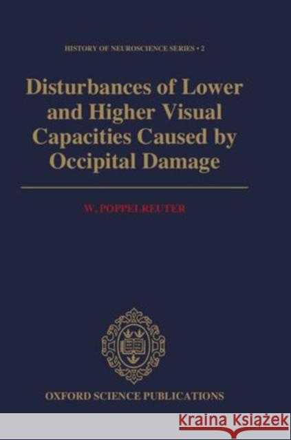 Disturbances of Lower and Higher Visual Capacities Caused by Occipital Damage: With Special Reference to the Psychopathological, Pedagogical, Industri W. Poppelreuter J. Zihl L. Weiskrantz 9780198521907 Clarendon Press