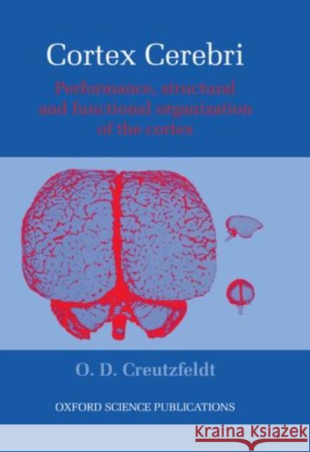 Cortex Cerebri: Performance, Structural and Functional Organization of the Cortex O. D. Creutzfeldt 9780198523246