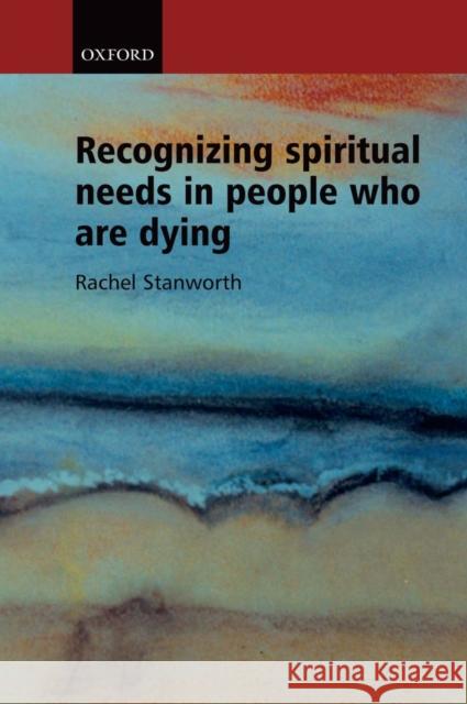 Recognizing Spiritual Needs in People who are Dying Rachel Stanworth 9780198525110 0