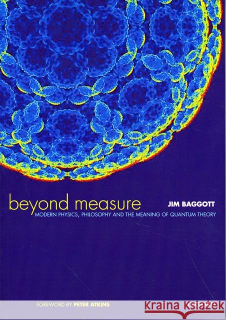 Beyond Measure: Modern Physics, Philosophy, and the Meaning of Quantum Theory Baggott, Jim 9780198525363 OXFORD UNIVERSITY PRESS