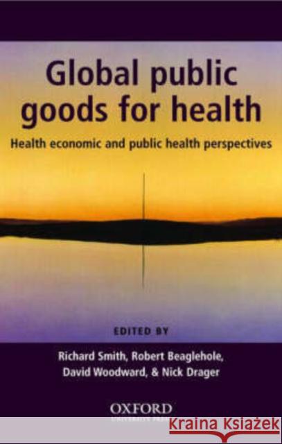 Global Public Goods for Health : Health economic and public health perspectives Tom K. McArthur R. Smith Robert Beaglehole 9780198525448 Oxford University Press, USA