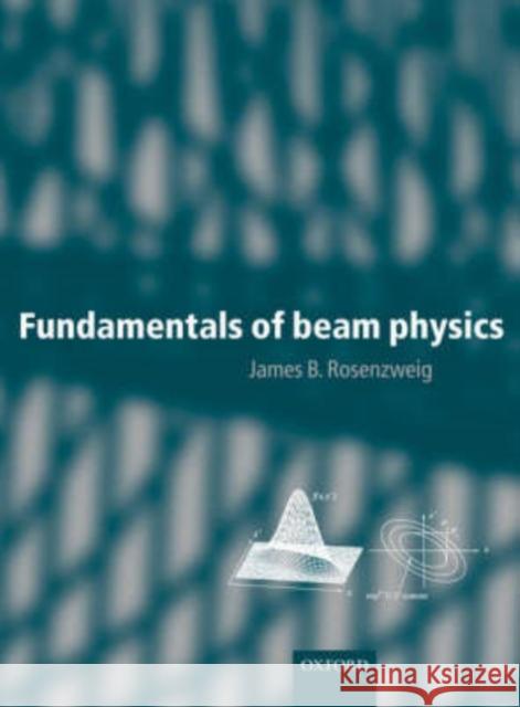 Fundamentals of Beam Physics James Rosenzweig J. Rosenzweig 9780198525547 Oxford University Press, USA