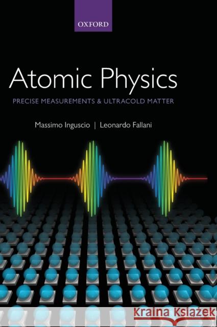 Atomic Physics: Precise Measurements and Ultracold Matter Massimo Inguscio 9780198525844